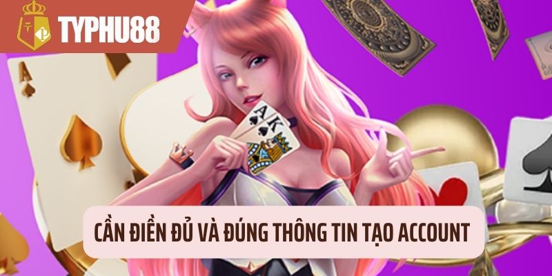 Cần điền đủ và đúng thông tin tạo account